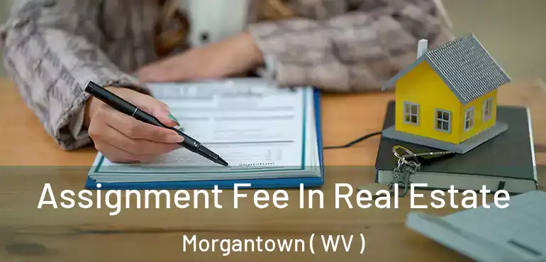  Assignment Fee In Real Estate Morgantown ( WV )