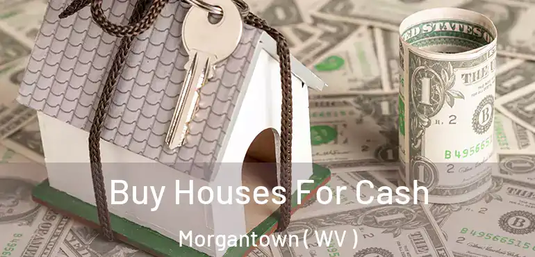  Buy Houses For Cash Morgantown ( WV )