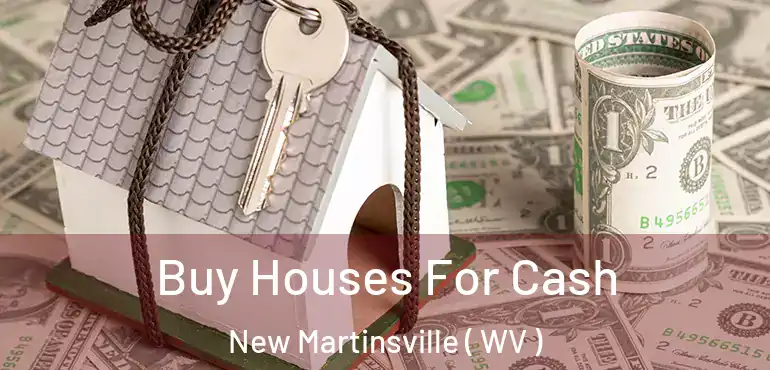  Buy Houses For Cash New Martinsville ( WV )