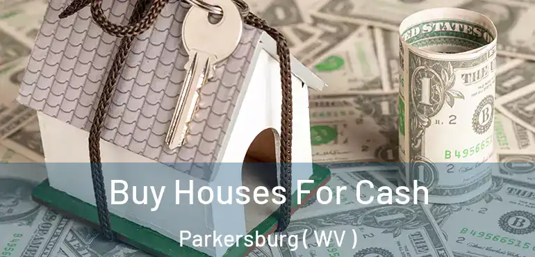  Buy Houses For Cash Parkersburg ( WV )