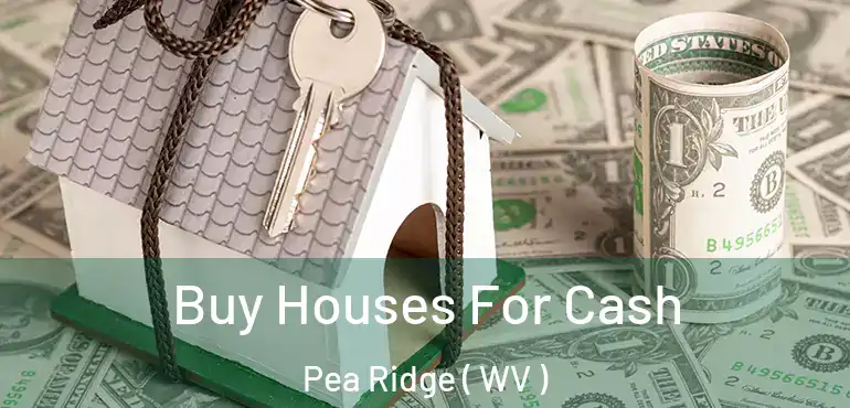  Buy Houses For Cash Pea Ridge ( WV )