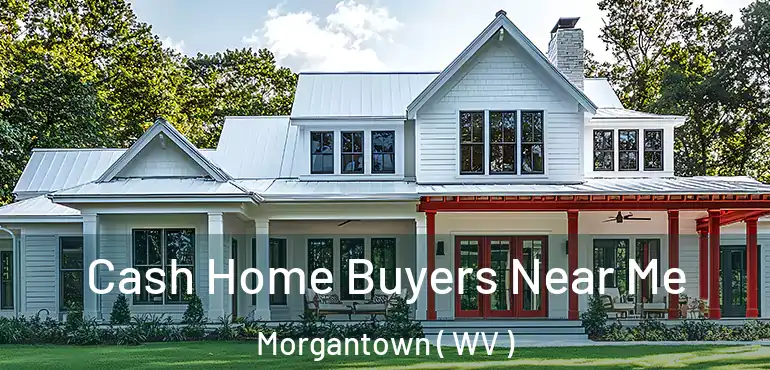  Cash Home Buyers Near Me Morgantown ( WV )