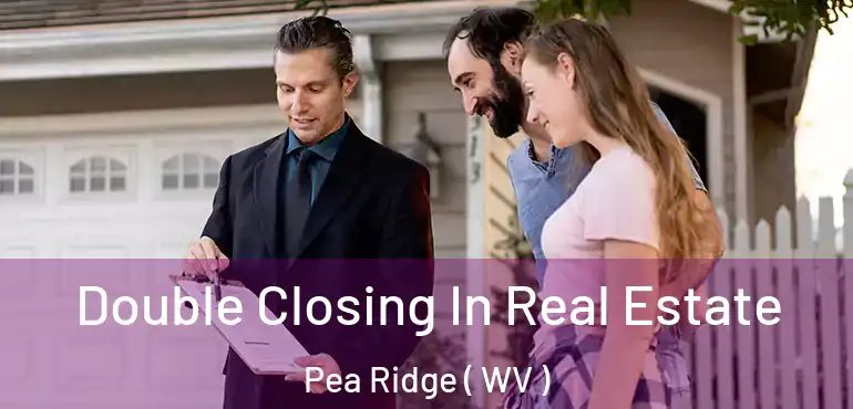  Double Closing In Real Estate Pea Ridge ( WV )