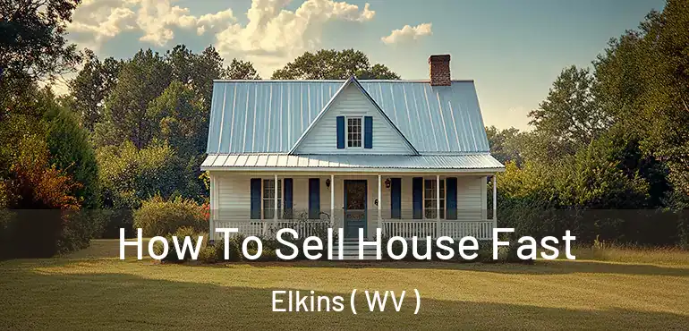  How To Sell House Fast Elkins ( WV )