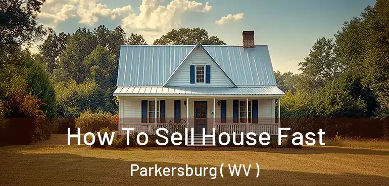  How To Sell House Fast Parkersburg ( WV )