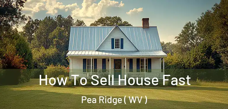  How To Sell House Fast Pea Ridge ( WV )