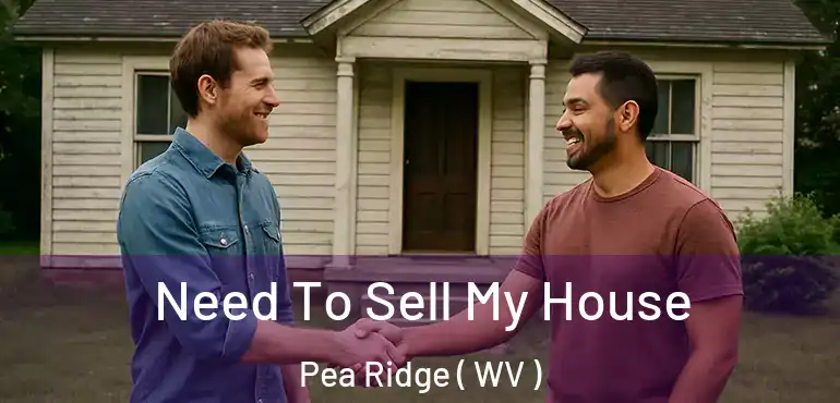  Need To Sell My House Pea Ridge ( WV )