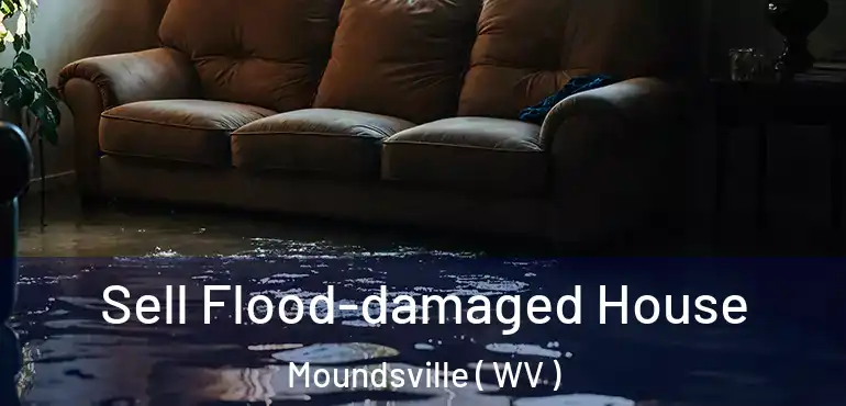  Sell Flood-damaged House Moundsville ( WV )