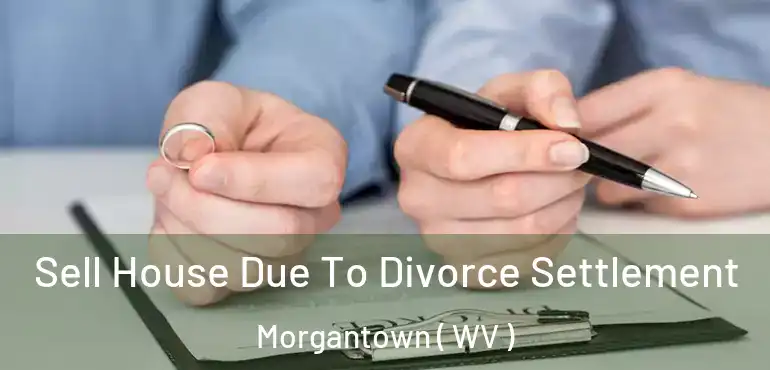  Sell House Due To Divorce Settlement Morgantown ( WV )