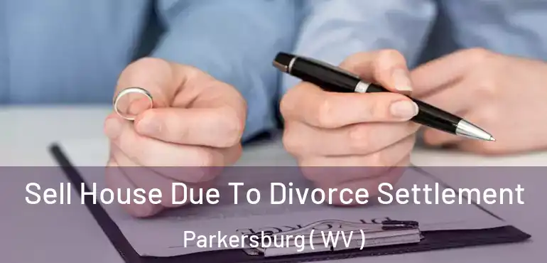  Sell House Due To Divorce Settlement Parkersburg ( WV )