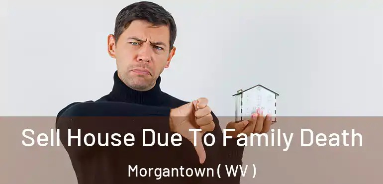  Sell House Due To Family Death Morgantown ( WV )