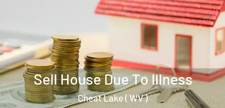  Sell House Due To Illness Cheat Lake ( WV )