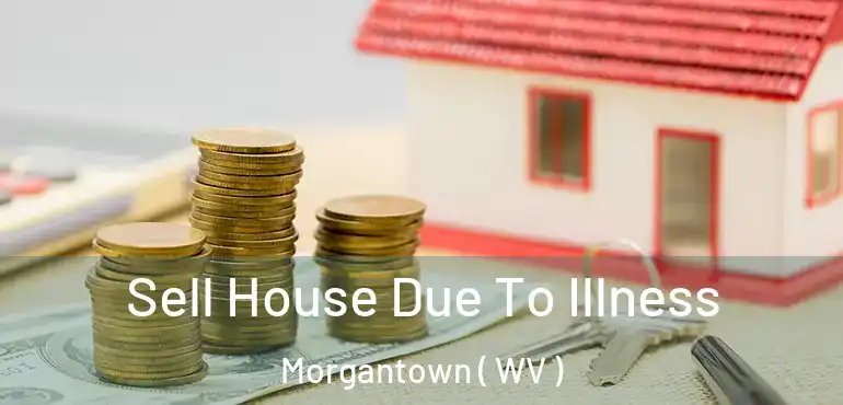  Sell House Due To Illness Morgantown ( WV )