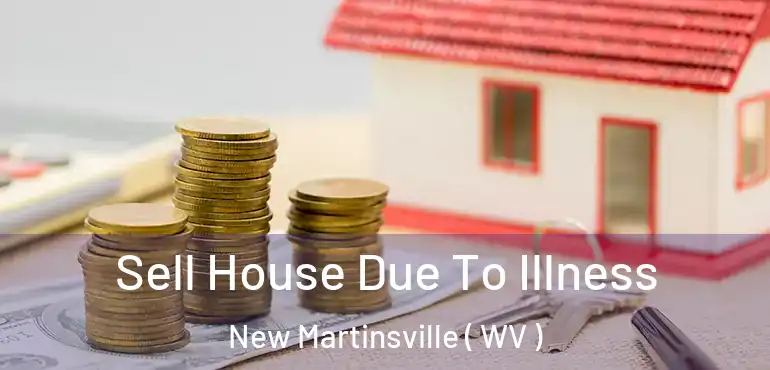  Sell House Due To Illness New Martinsville ( WV )
