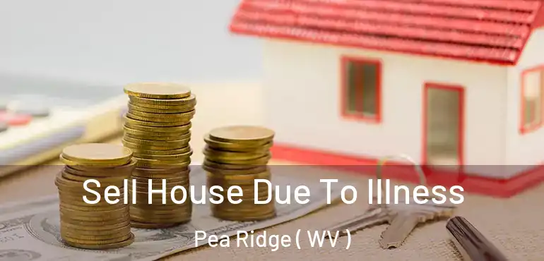  Sell House Due To Illness Pea Ridge ( WV )