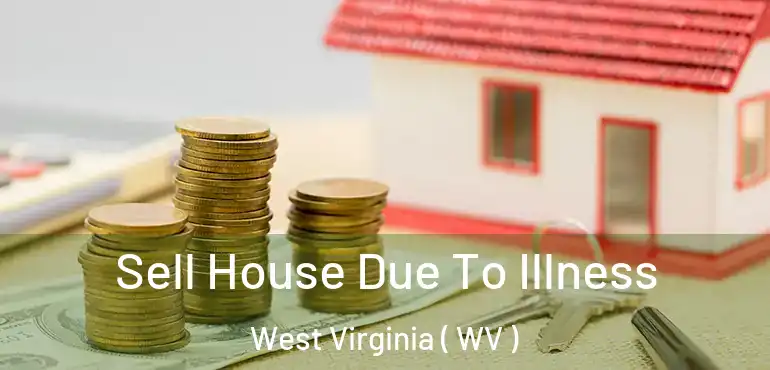  Sell House Due To Illness West Virginia ( WV )
