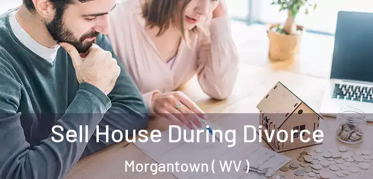  Sell House During Divorce Morgantown ( WV )