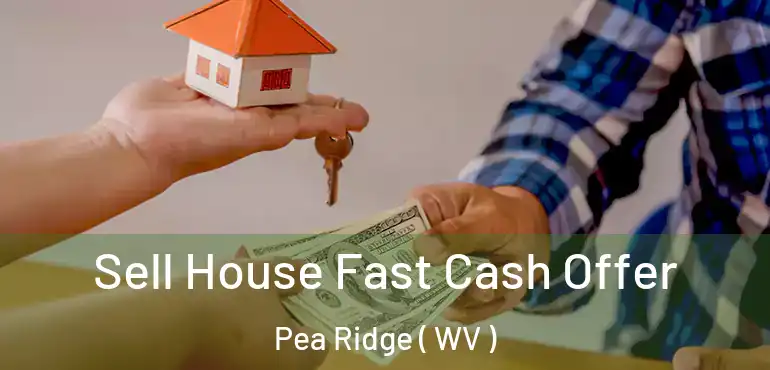  Sell House Fast Cash Offer Pea Ridge ( WV )