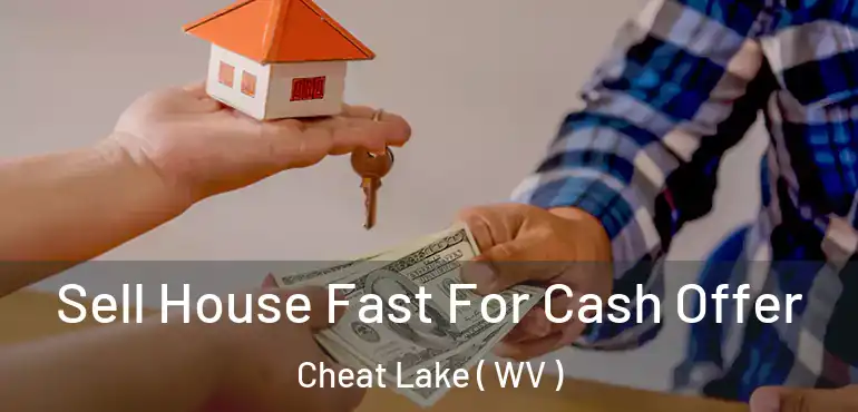 Sell House Fast For Cash Offer Cheat Lake ( WV )