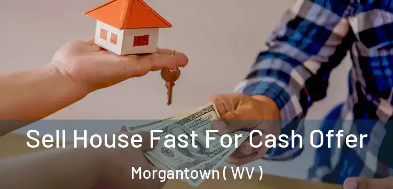  Sell House Fast For Cash Offer Morgantown ( WV )