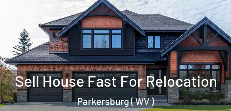  Sell House Fast For Relocation Parkersburg ( WV )