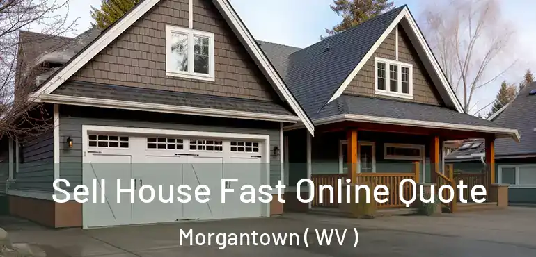  Sell House Fast Online Quote Morgantown ( WV )