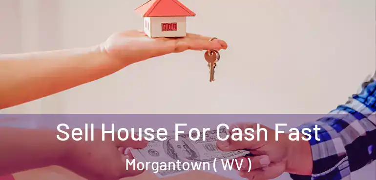  Sell House For Cash Fast Morgantown ( WV )