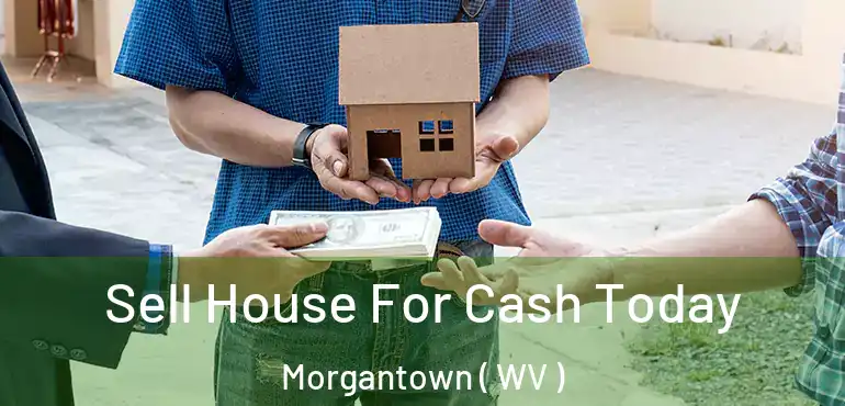  Sell House For Cash Today Morgantown ( WV )