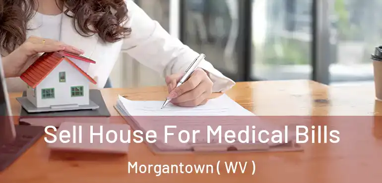  Sell House For Medical Bills Morgantown ( WV )