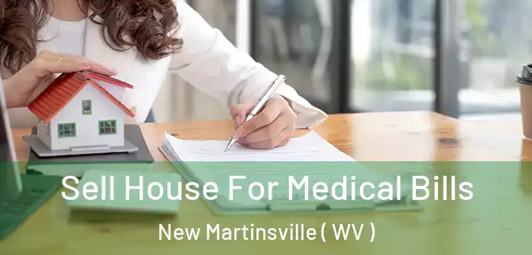  Sell House For Medical Bills New Martinsville ( WV )
