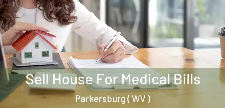  Sell House For Medical Bills Parkersburg ( WV )