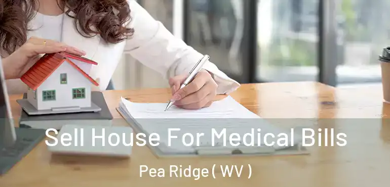  Sell House For Medical Bills Pea Ridge ( WV )