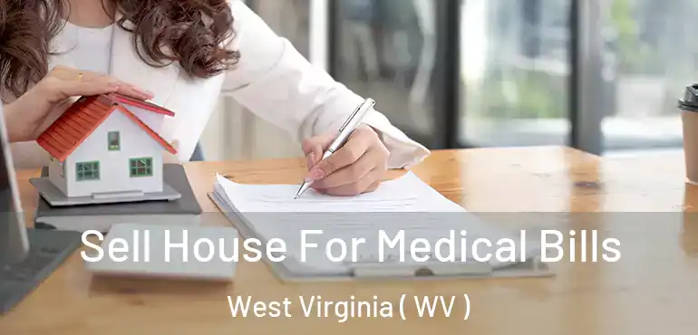  Sell House For Medical Bills West Virginia ( WV )