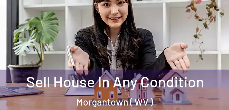  Sell House In Any Condition Morgantown ( WV )