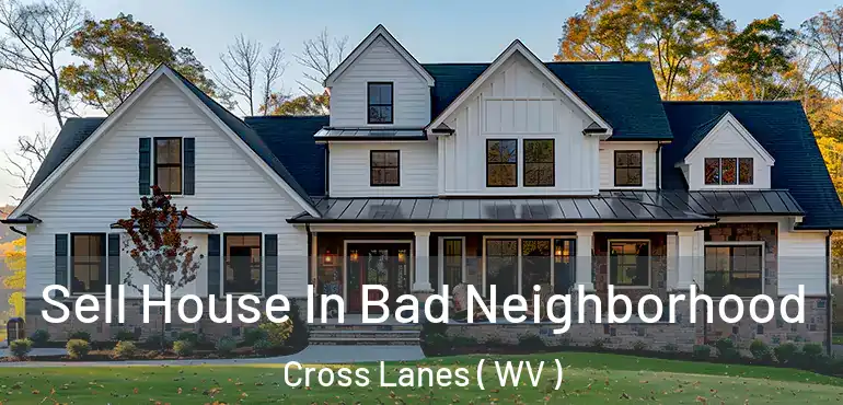 Sell House In Bad Neighborhood Cross Lanes ( WV )