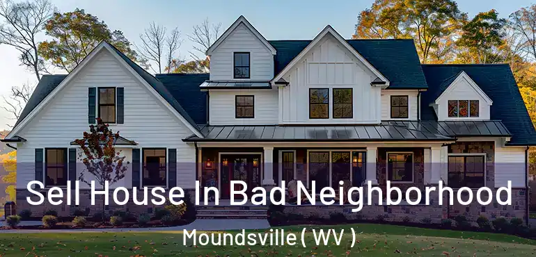  Sell House In Bad Neighborhood Moundsville ( WV )