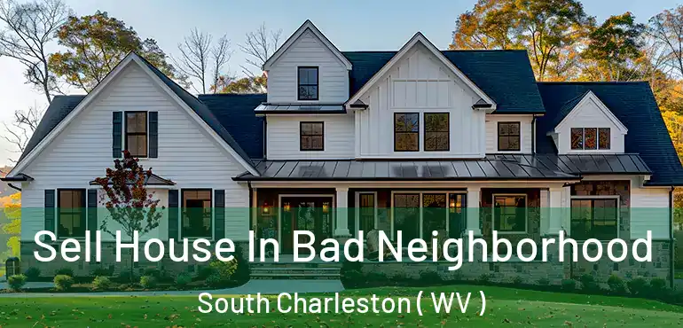  Sell House In Bad Neighborhood South Charleston ( WV )