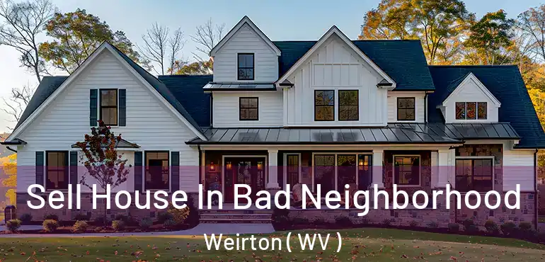  Sell House In Bad Neighborhood Weirton ( WV )