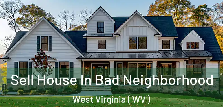  Sell House In Bad Neighborhood West Virginia ( WV )