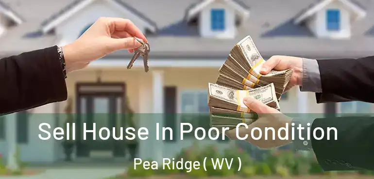  Sell House In Poor Condition Pea Ridge ( WV )
