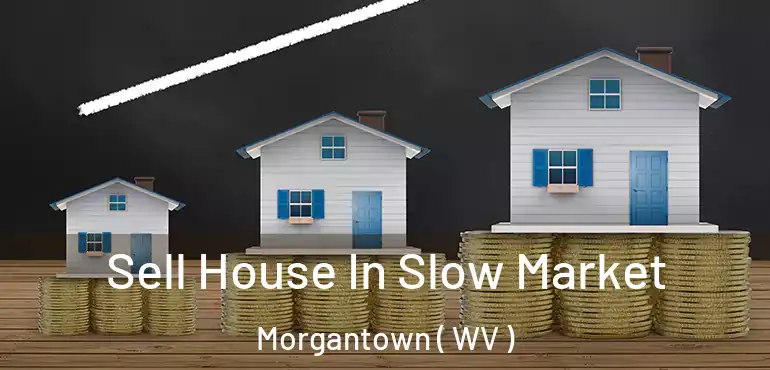  Sell House In Slow Market Morgantown ( WV )