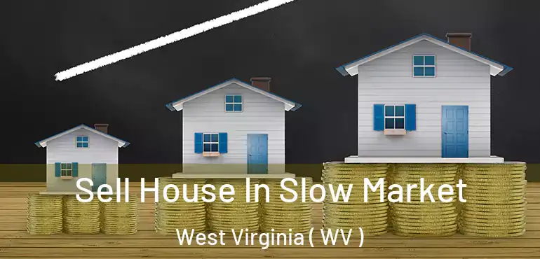  Sell House In Slow Market West Virginia ( WV )