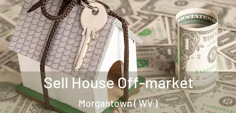 Sell House Off-market Morgantown ( WV )