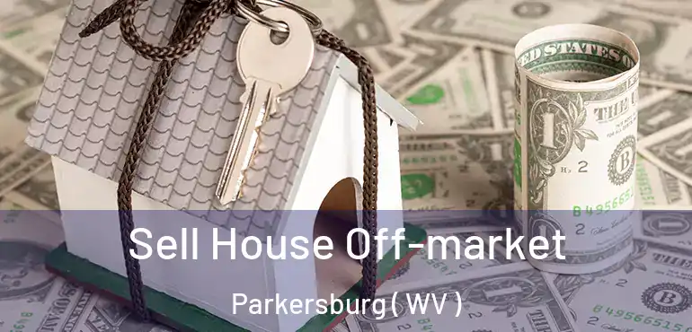  Sell House Off-market Parkersburg ( WV )