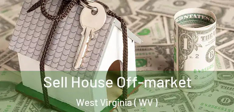  Sell House Off-market West Virginia ( WV )