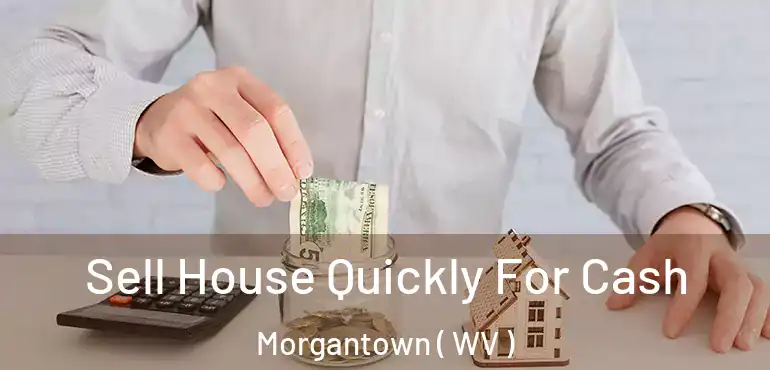  Sell House Quickly For Cash Morgantown ( WV )