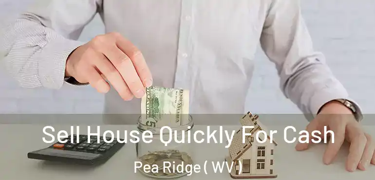  Sell House Quickly For Cash Pea Ridge ( WV )