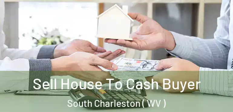  Sell House To Cash Buyer South Charleston ( WV )