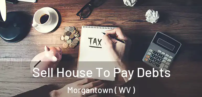  Sell House To Pay Debts Morgantown ( WV )