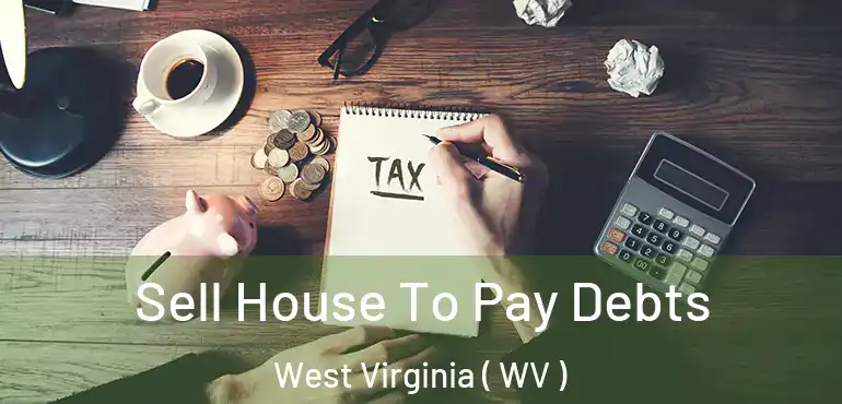  Sell House To Pay Debts West Virginia ( WV )